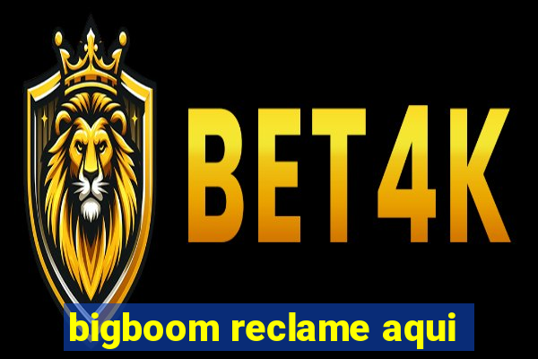 bigboom reclame aqui